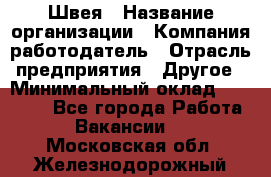 Швея › Название организации ­ Компания-работодатель › Отрасль предприятия ­ Другое › Минимальный оклад ­ 20 000 - Все города Работа » Вакансии   . Московская обл.,Железнодорожный г.
